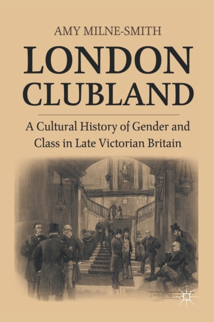 London Clubland : A Cultural History of Gender and Class in Late Victorian Britain, Paperback / softback Book