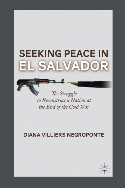 Seeking Peace in El Salvador : The Struggle to Reconstruct a Nation at the End of the Cold War, Paperback / softback Book