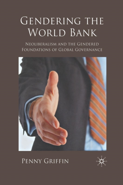 Gendering the World Bank : Neoliberalism and the Gendered Foundations of Global Governance, Paperback / softback Book