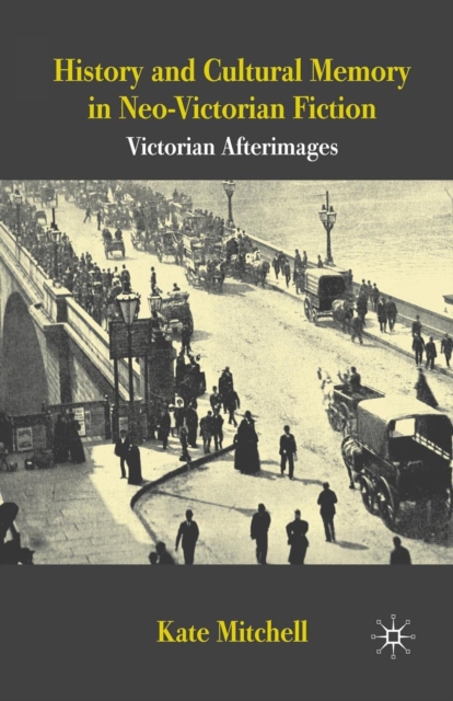 History and Cultural Memory in Neo-Victorian Fiction : Victorian Afterimages, Paperback / softback Book