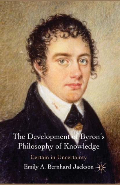 The Development of Byron's Philosophy of Knowledge : Certain in Uncertainty, Paperback / softback Book