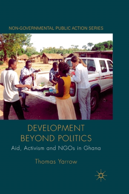 Development beyond Politics : Aid, Activism and NGOs in Ghana, Paperback / softback Book