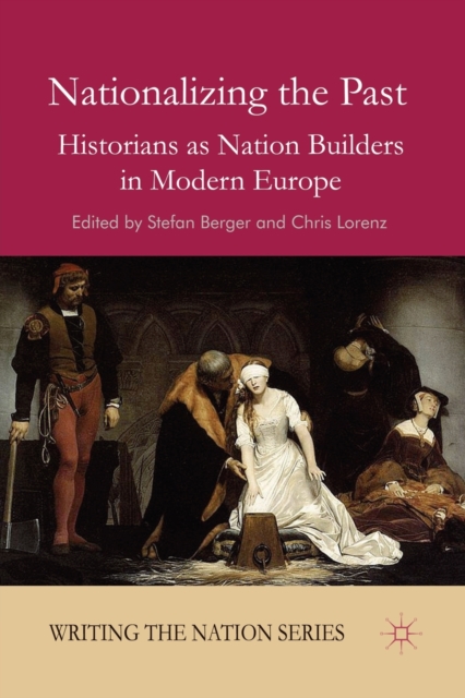 Nationalizing the Past : Historians as Nation Builders in Modern Europe, Paperback / softback Book