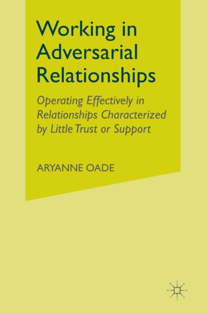 Working in Adversarial Relationships : Operating Effectively in Relationships Characterized by Little Trust or Support, Paperback / softback Book