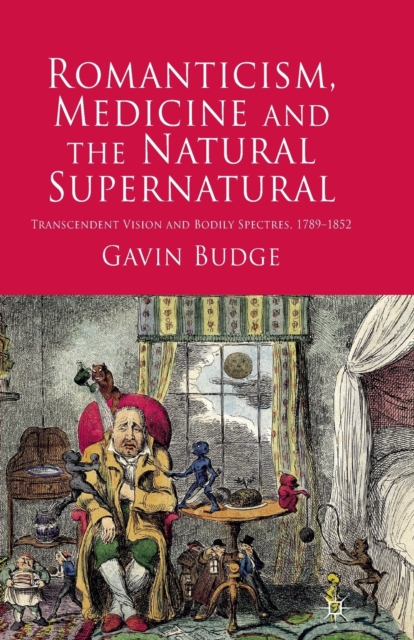 Romanticism, Medicine and the Natural Supernatural : Transcendent Vision and Bodily Spectres, 1789-1852, Paperback / softback Book
