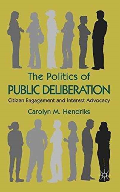 The Politics of Public Deliberation : Citizen Engagement and Interest Advocacy, Paperback / softback Book