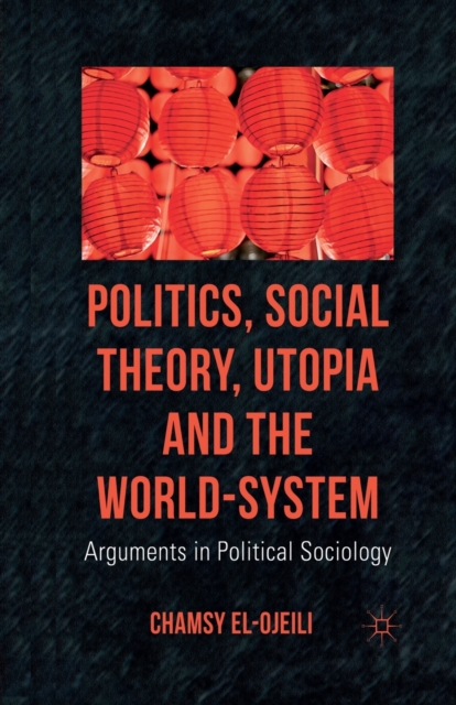 Politics, Social Theory, Utopia and the World-System : Arguments in Political Sociology, Paperback / softback Book