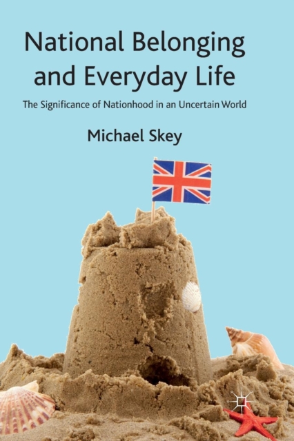 National Belonging and Everyday Life : The Significance of Nationhood in an Uncertain World, Paperback / softback Book