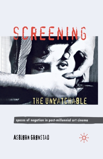 Screening the Unwatchable : Spaces of Negation in Post-Millennial Art Cinema, Paperback / softback Book
