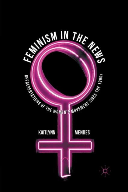 Feminism in the News : Representations of the Women's Movement Since the 1960s, Paperback / softback Book