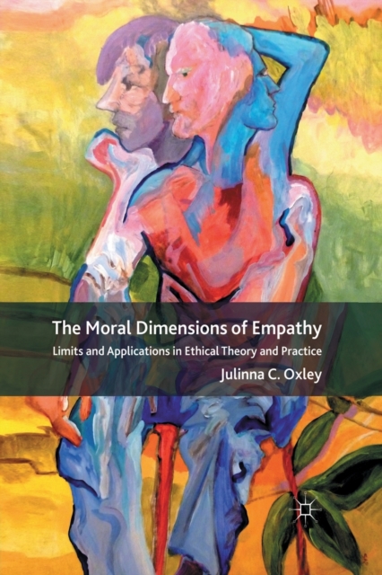 The Moral Dimensions of Empathy : Limits and Applications in Ethical Theory and Practice, Paperback / softback Book