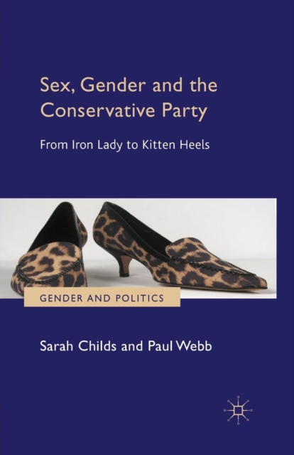 Sex, Gender and the Conservative Party : From Iron Lady to Kitten Heels, Paperback / softback Book