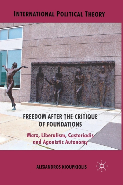 Freedom After the Critique of Foundations : Marx, Liberalism, Castoriadis and Agonistic Autonomy, Paperback / softback Book