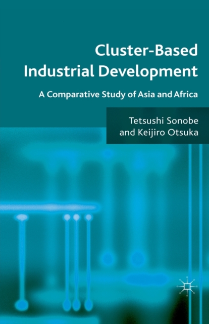 Cluster-Based Industrial Development : A Comparative Study of Asia and Africa, Paperback / softback Book