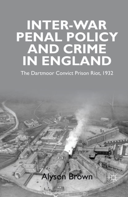 Inter-war Penal Policy and Crime in England : The Dartmoor Convict Prison Riot, 1932, Paperback / softback Book