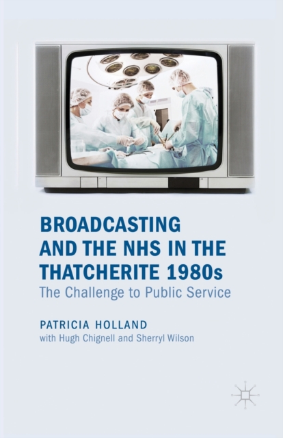 Broadcasting and the NHS in the Thatcherite 1980s : The Challenge to Public Service, Paperback / softback Book