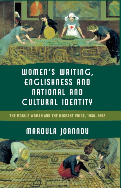 Women’s Writing, Englishness and National and Cultural Identity : The Mobile Woman and the Migrant Voice, 1938-62, Paperback / softback Book
