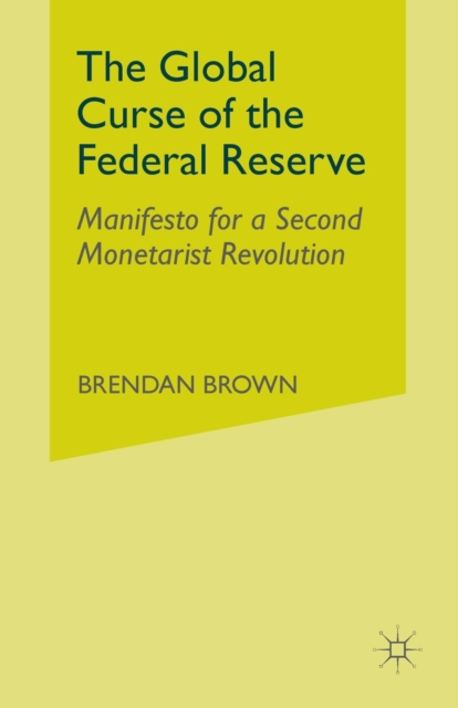 The Global Curse of the Federal Reserve : Manifesto for a Second Monetarist Revolution, Paperback / softback Book