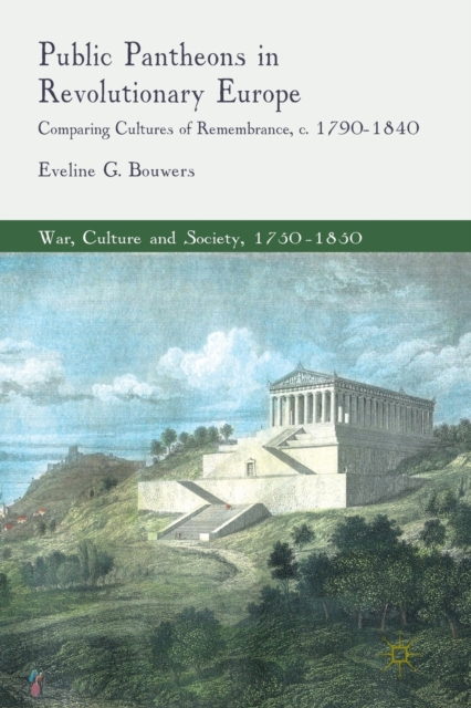Public Pantheons in Revolutionary Europe : Comparing Cultures of Remembrance, c. 1790-1840, Paperback / softback Book