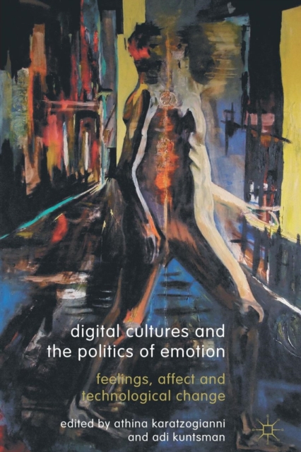 Digital Cultures and the Politics of Emotion : Feelings, Affect and Technological Change, Paperback / softback Book