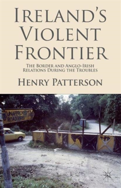 Ireland's Violent Frontier : The Border and Anglo-Irish Relations During the Troubles, Paperback / softback Book