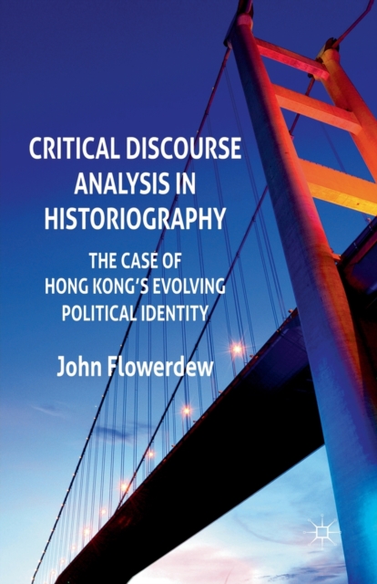 Critical Discourse Analysis in Historiography : The Case of Hong Kong's Evolving Political Identity, Paperback / softback Book