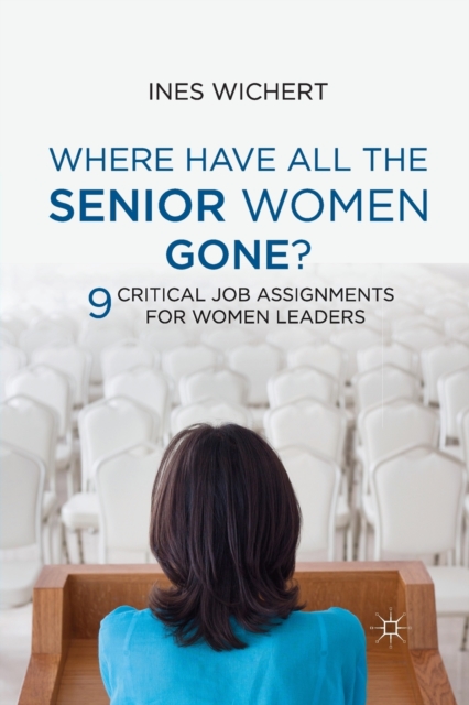 Where Have All the Senior Women Gone? : 9 Critical Job Assignments for Women Leaders, Paperback / softback Book