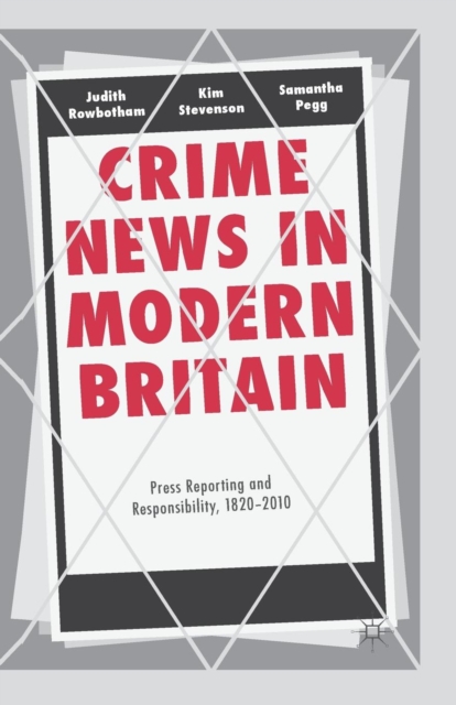 Crime News in Modern Britain : Press Reporting and Responsibility, 1820-2010, Paperback / softback Book