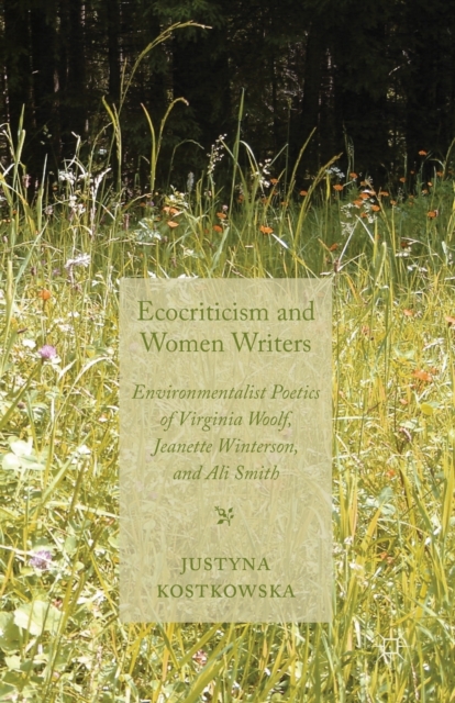 Ecocriticism and Women Writers : Environmentalist Poetics of Virginia Woolf, Jeanette Winterson, and Ali Smith, Paperback / softback Book