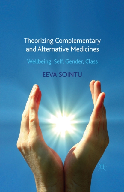 Theorizing Complementary and Alternative Medicines : Wellbeing, Self, Gender, Class, Paperback / softback Book