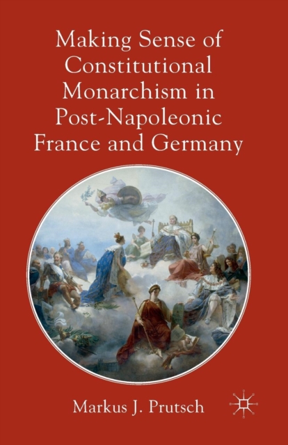 Making Sense of Constitutional Monarchism in Post-Napoleonic France and Germany, Paperback / softback Book