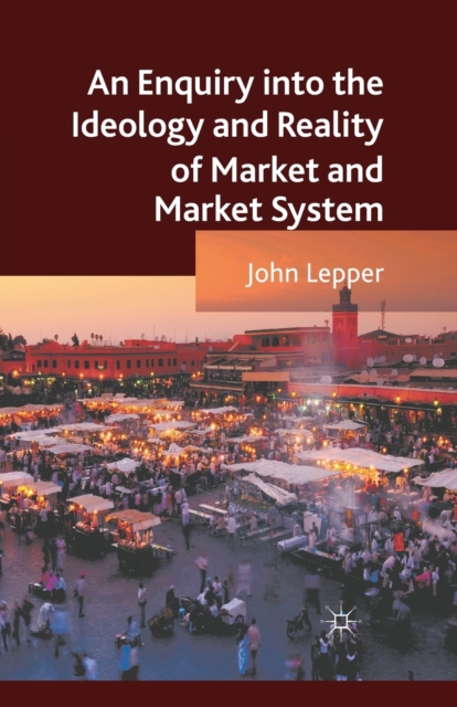 An Enquiry into the Ideology and Reality of Market and Market System, Paperback / softback Book