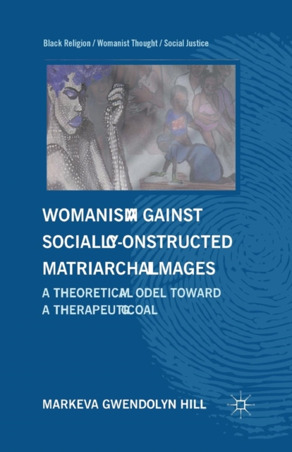 Womanism against Socially Constructed Matriarchal Images : A Theoretical Model toward a Therapeutic Goal, Paperback / softback Book