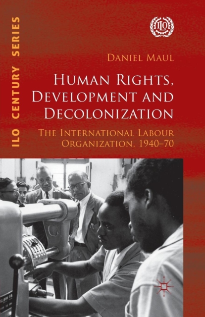 Human Rights, Development and Decolonization : The International Labour Organization, 1940-70, Paperback / softback Book