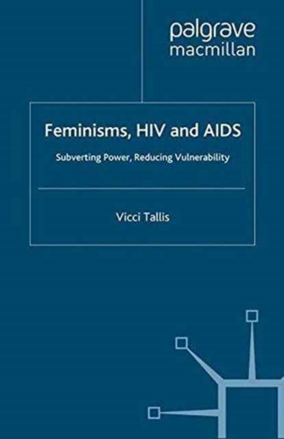 Feminisms, HIV and AIDS : Subverting Power, Reducing Vulnerability, Paperback / softback Book