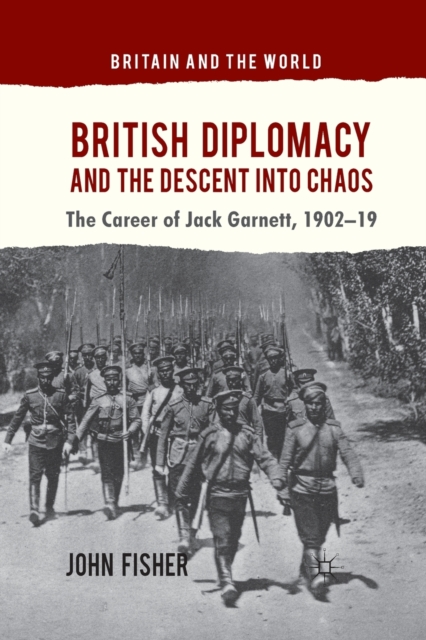 British Diplomacy and the Descent into Chaos : The Career of Jack Garnett, 1902-19, Paperback / softback Book