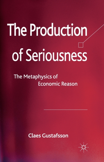 The Production of Seriousness : The Metaphysics of Economic Reason, Paperback / softback Book