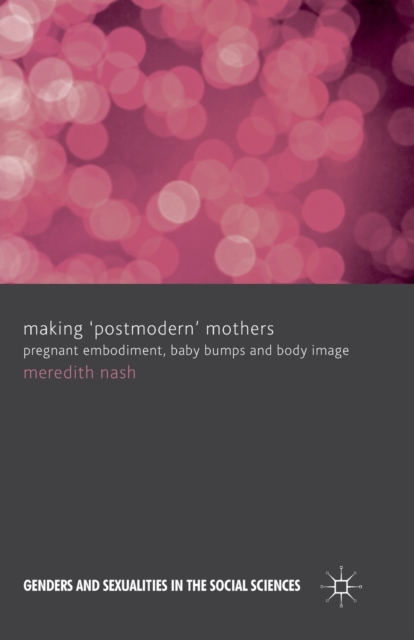 Making 'Postmodern' Mothers : Pregnant Embodiment, Baby Bumps and Body Image, Paperback / softback Book