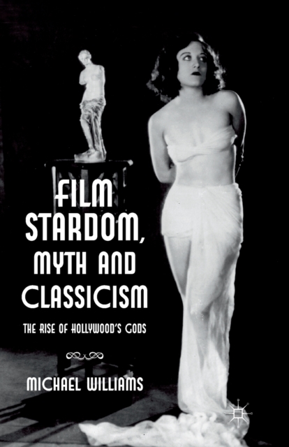 Film Stardom, Myth and Classicism : The Rise of Hollywood's Gods, Paperback / softback Book