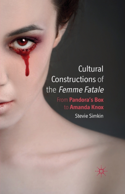 Cultural Constructions of the Femme Fatale : From Pandora's Box to Amanda Knox, Paperback / softback Book