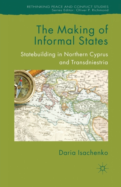 The Making of Informal States : Statebuilding in Northern Cyprus and Transdniestria, Paperback / softback Book