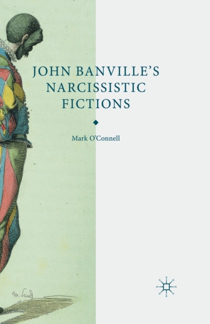 John Banville's Narcissistic Fictions : The Spectral Self, Paperback / softback Book