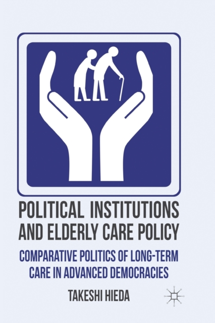 Political Institutions and Elderly Care Policy : Comparative Politics of Long-Term Care in Advanced Democracies, Paperback / softback Book