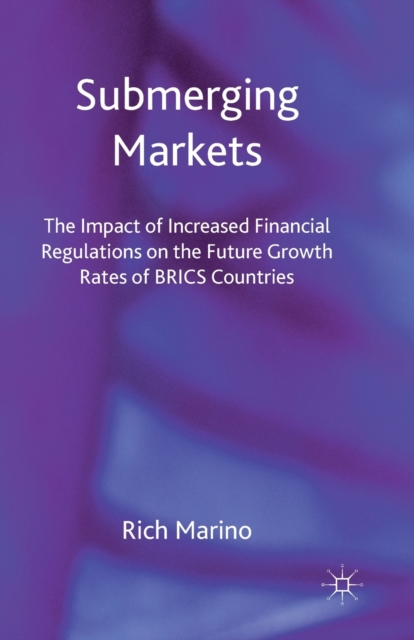 Submerging Markets : The Impact of Increased Financial Regulations on the Future Growth Rates of BRICS Countries, Paperback / softback Book