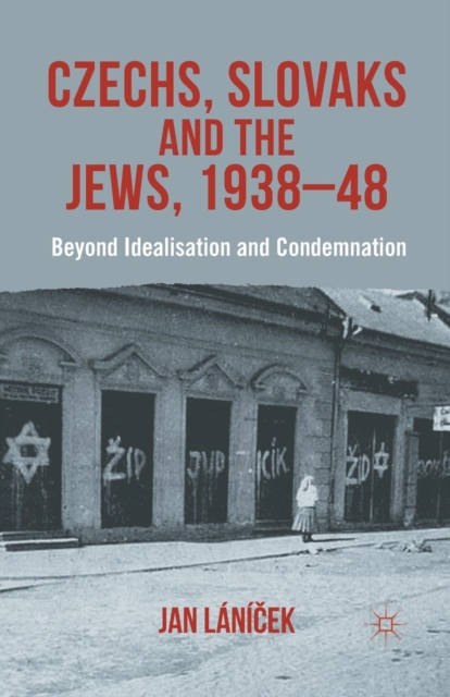Czechs, Slovaks and the Jews, 1938-48 : Beyond Idealisation and Condemnation, Paperback / softback Book
