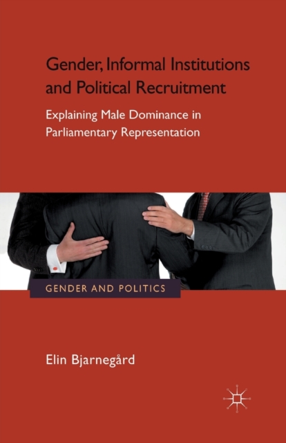 Gender, Informal Institutions and Political Recruitment : Explaining Male Dominance in Parliamentary Representation, Paperback / softback Book
