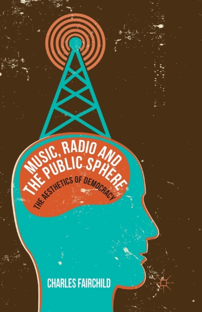 Music, Radio and the Public Sphere : The Aesthetics of Democracy, Paperback / softback Book