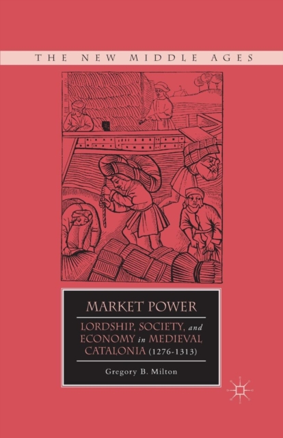 Market Power : Lordship, Society, and Economy in Medieval Catalonia (1276-1313), Paperback / softback Book