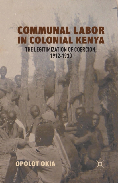 Communal Labor in Colonial Kenya : The Legitimization of Coercion, 1912-1930, Paperback / softback Book