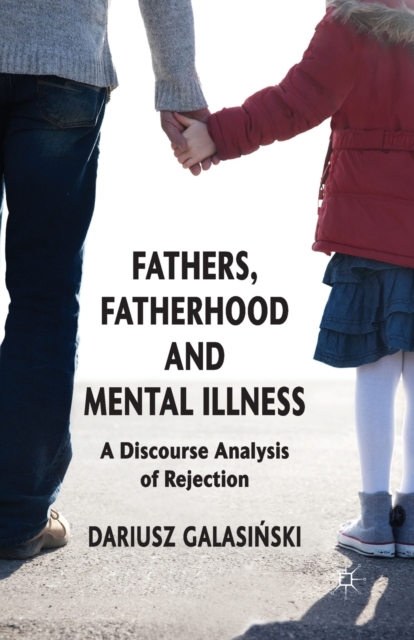 Fathers, Fatherhood and Mental Illness : A Discourse Analysis of Rejection, Paperback / softback Book